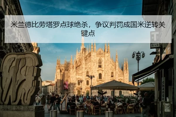 米兰德比劳塔罗点球绝杀，争议判罚成国米逆转关键点